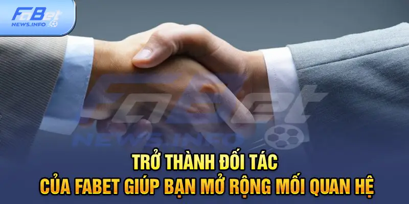 Trở thành đối tác của Fabet giúp bạn mở rộng mối quan hệ